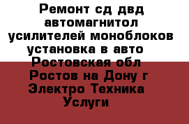  Ремонт сд двд автомагнитол усилителей моноблоков установка в авто - Ростовская обл., Ростов-на-Дону г. Электро-Техника » Услуги   